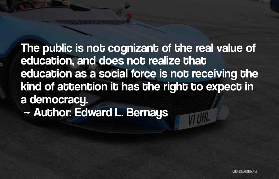 Edward L. Bernays Quotes: The Public Is Not Cognizant Of The Real Value Of Education, And Does Not Realize That Education As A Social