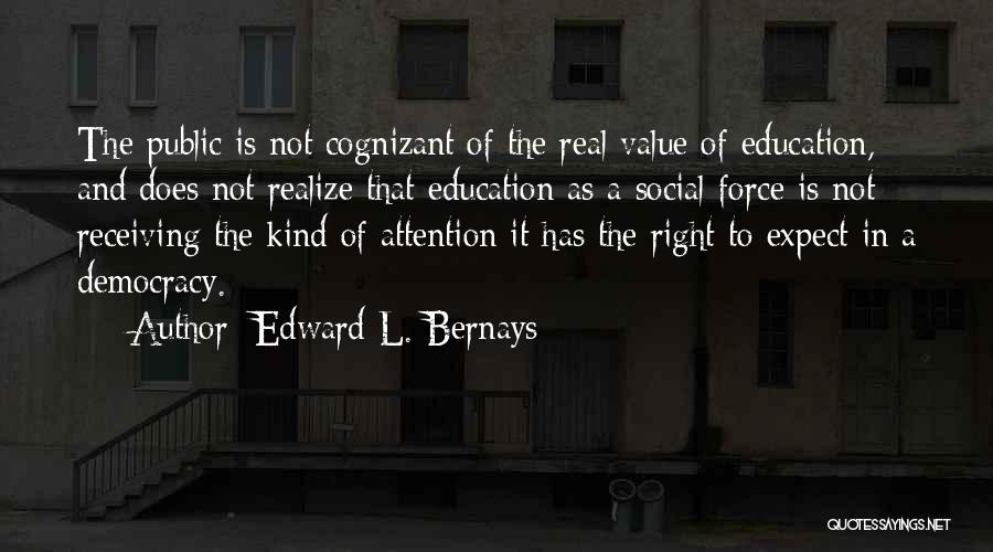 Edward L. Bernays Quotes: The Public Is Not Cognizant Of The Real Value Of Education, And Does Not Realize That Education As A Social