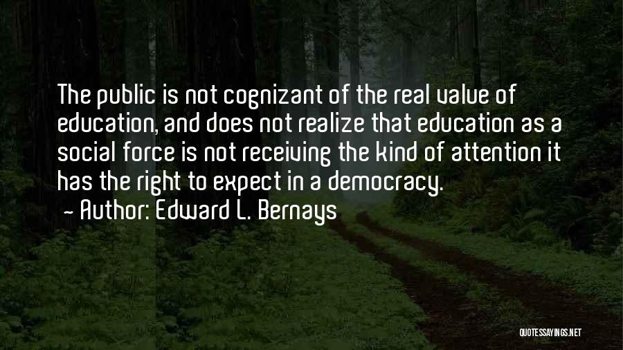 Edward L. Bernays Quotes: The Public Is Not Cognizant Of The Real Value Of Education, And Does Not Realize That Education As A Social