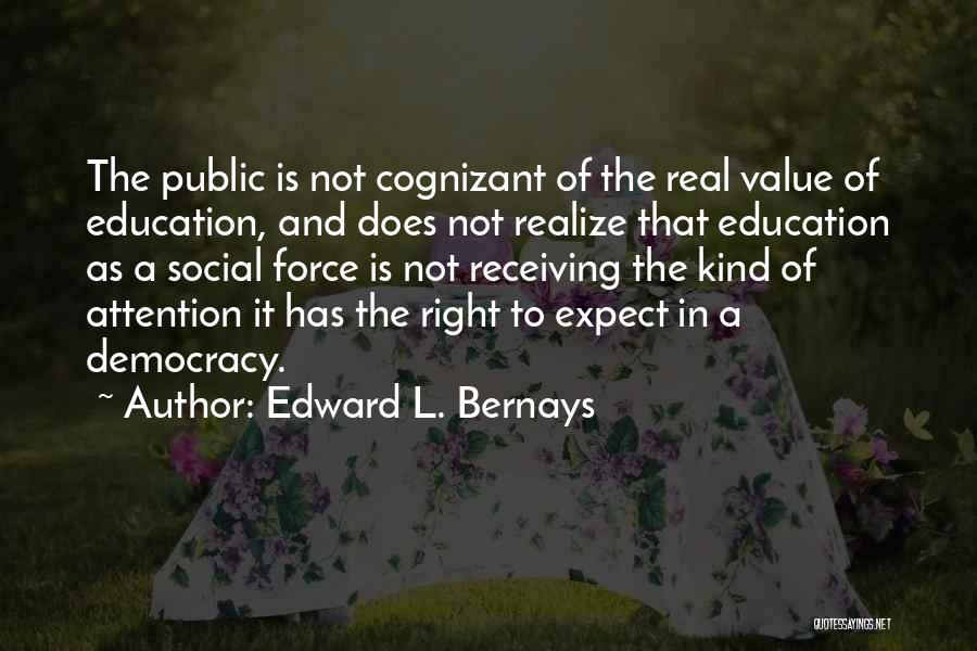 Edward L. Bernays Quotes: The Public Is Not Cognizant Of The Real Value Of Education, And Does Not Realize That Education As A Social