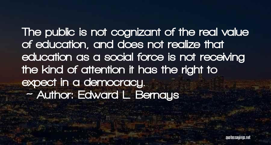 Edward L. Bernays Quotes: The Public Is Not Cognizant Of The Real Value Of Education, And Does Not Realize That Education As A Social