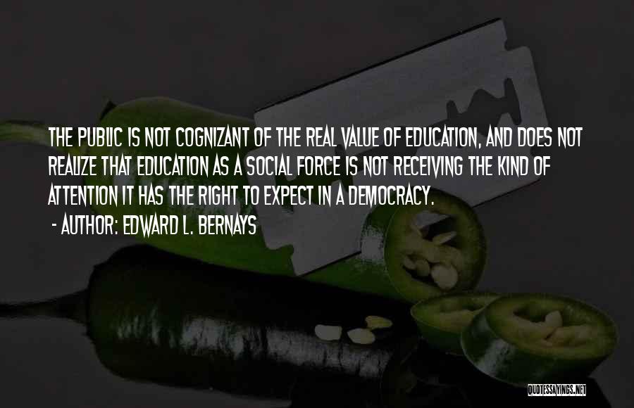 Edward L. Bernays Quotes: The Public Is Not Cognizant Of The Real Value Of Education, And Does Not Realize That Education As A Social