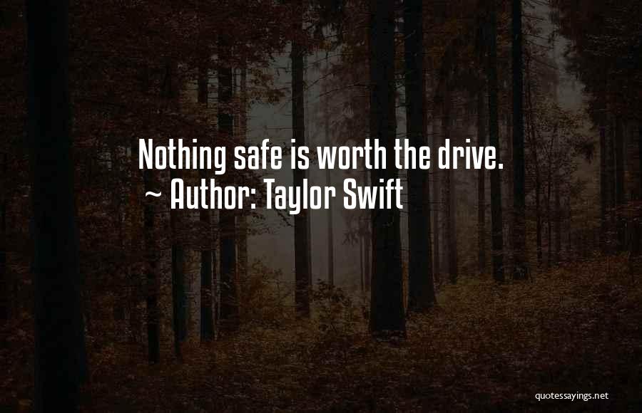 Taylor Swift Quotes: Nothing Safe Is Worth The Drive.