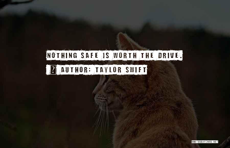 Taylor Swift Quotes: Nothing Safe Is Worth The Drive.