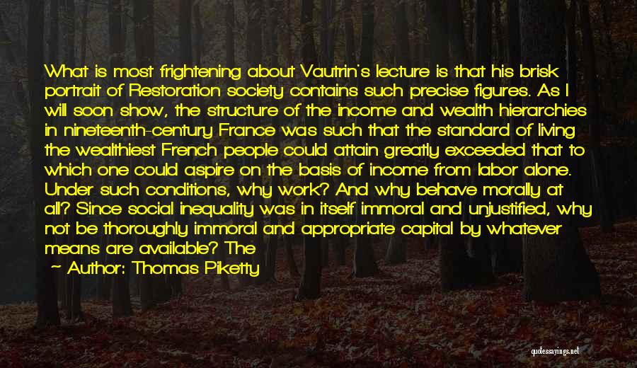 Thomas Piketty Quotes: What Is Most Frightening About Vautrin's Lecture Is That His Brisk Portrait Of Restoration Society Contains Such Precise Figures. As