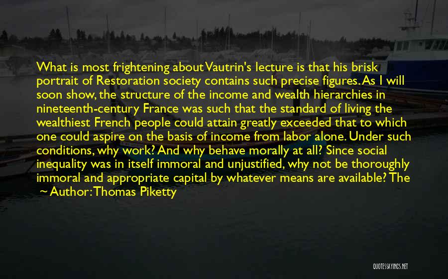 Thomas Piketty Quotes: What Is Most Frightening About Vautrin's Lecture Is That His Brisk Portrait Of Restoration Society Contains Such Precise Figures. As