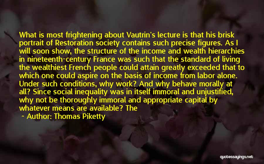Thomas Piketty Quotes: What Is Most Frightening About Vautrin's Lecture Is That His Brisk Portrait Of Restoration Society Contains Such Precise Figures. As