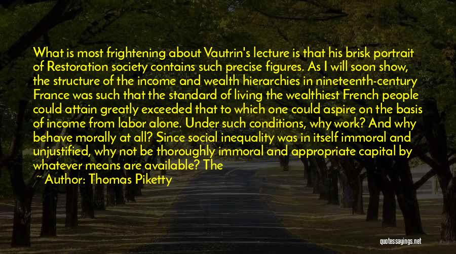 Thomas Piketty Quotes: What Is Most Frightening About Vautrin's Lecture Is That His Brisk Portrait Of Restoration Society Contains Such Precise Figures. As