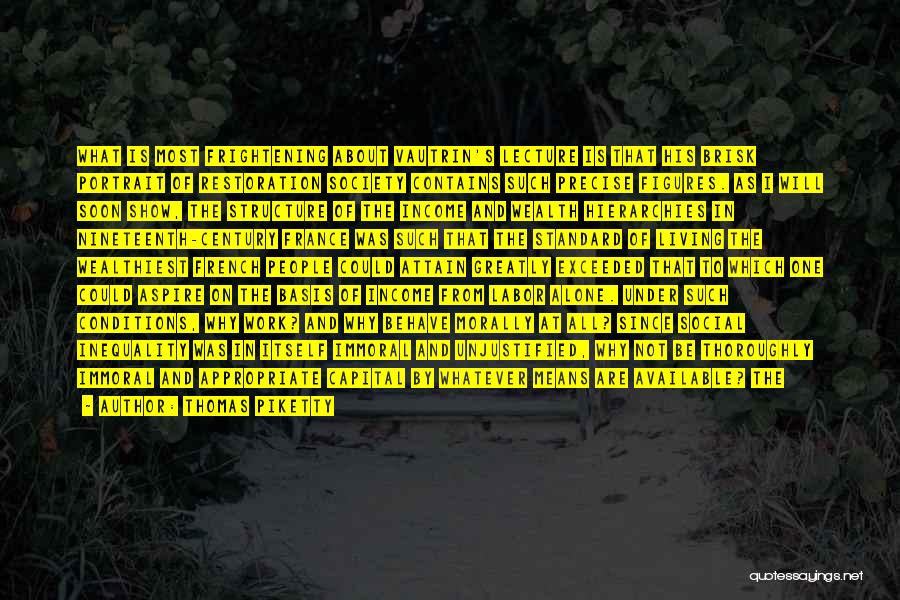 Thomas Piketty Quotes: What Is Most Frightening About Vautrin's Lecture Is That His Brisk Portrait Of Restoration Society Contains Such Precise Figures. As
