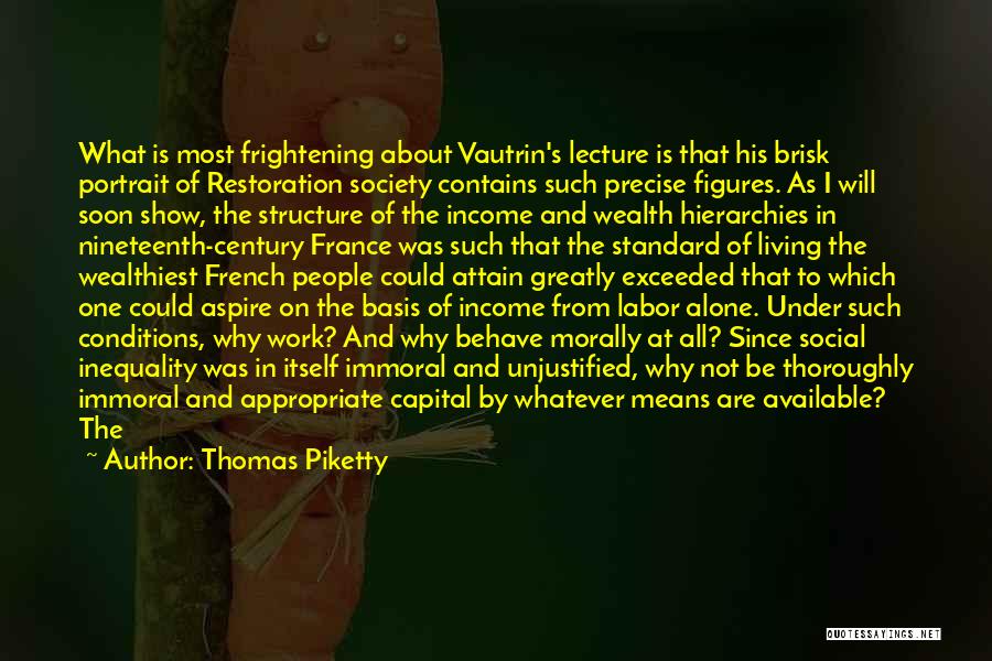 Thomas Piketty Quotes: What Is Most Frightening About Vautrin's Lecture Is That His Brisk Portrait Of Restoration Society Contains Such Precise Figures. As