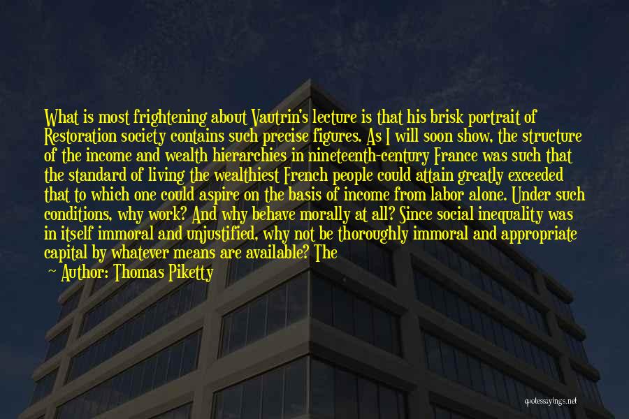 Thomas Piketty Quotes: What Is Most Frightening About Vautrin's Lecture Is That His Brisk Portrait Of Restoration Society Contains Such Precise Figures. As