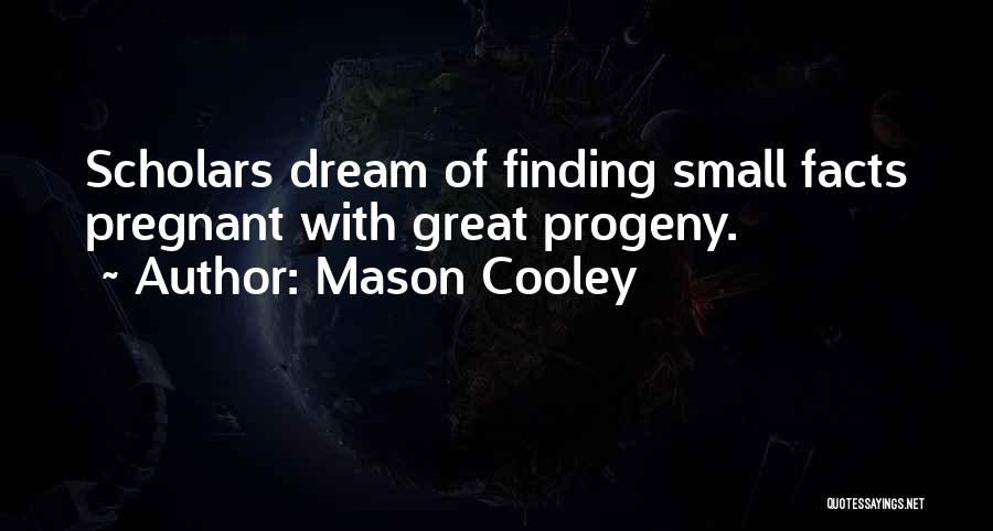 Mason Cooley Quotes: Scholars Dream Of Finding Small Facts Pregnant With Great Progeny.