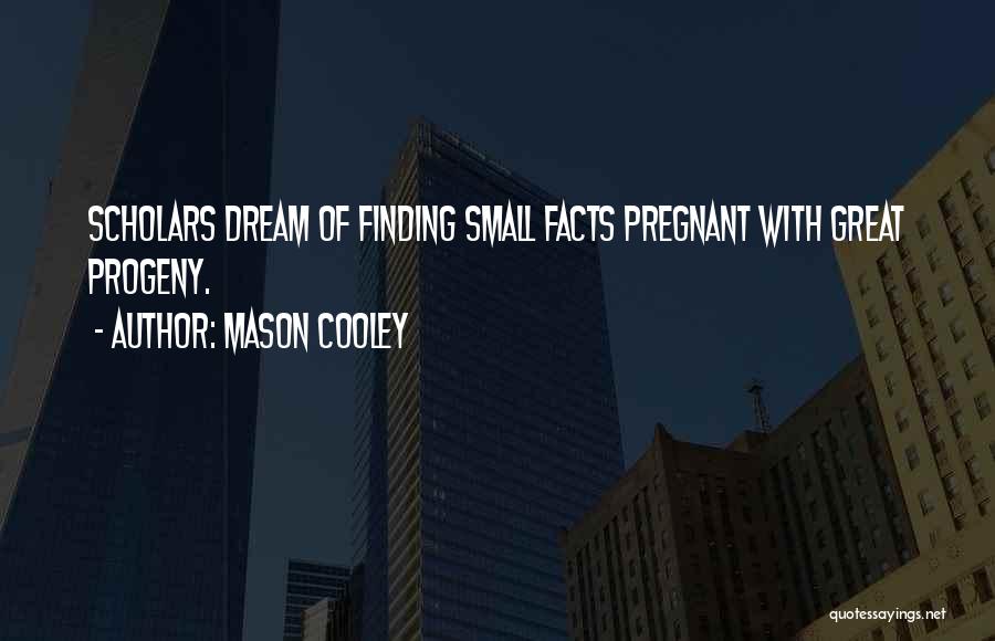 Mason Cooley Quotes: Scholars Dream Of Finding Small Facts Pregnant With Great Progeny.