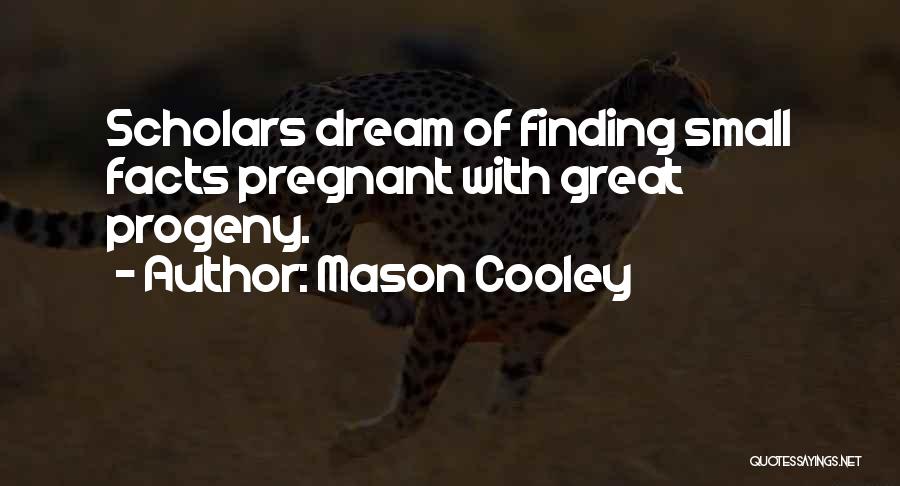 Mason Cooley Quotes: Scholars Dream Of Finding Small Facts Pregnant With Great Progeny.
