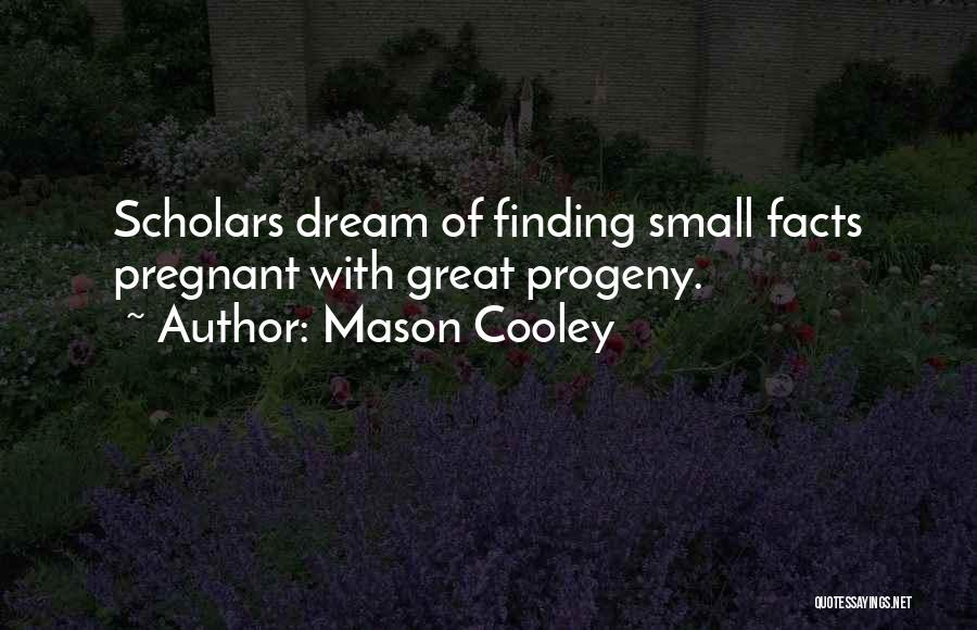 Mason Cooley Quotes: Scholars Dream Of Finding Small Facts Pregnant With Great Progeny.