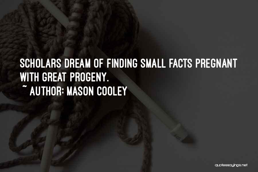 Mason Cooley Quotes: Scholars Dream Of Finding Small Facts Pregnant With Great Progeny.
