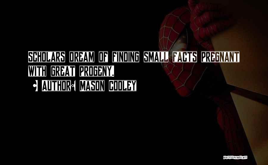 Mason Cooley Quotes: Scholars Dream Of Finding Small Facts Pregnant With Great Progeny.