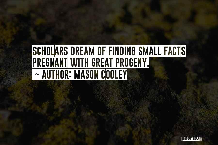 Mason Cooley Quotes: Scholars Dream Of Finding Small Facts Pregnant With Great Progeny.