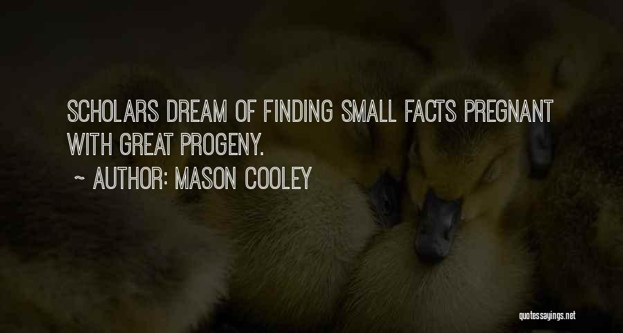 Mason Cooley Quotes: Scholars Dream Of Finding Small Facts Pregnant With Great Progeny.