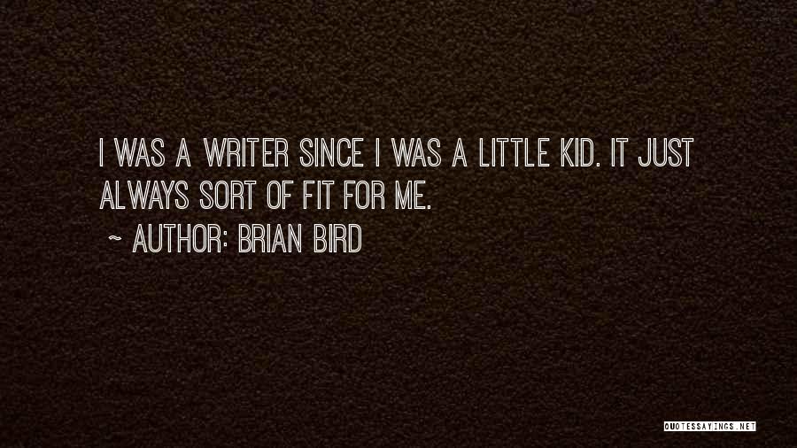 Brian Bird Quotes: I Was A Writer Since I Was A Little Kid. It Just Always Sort Of Fit For Me.