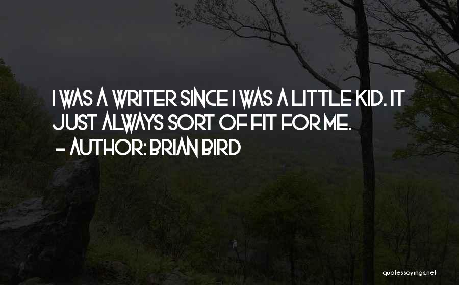 Brian Bird Quotes: I Was A Writer Since I Was A Little Kid. It Just Always Sort Of Fit For Me.