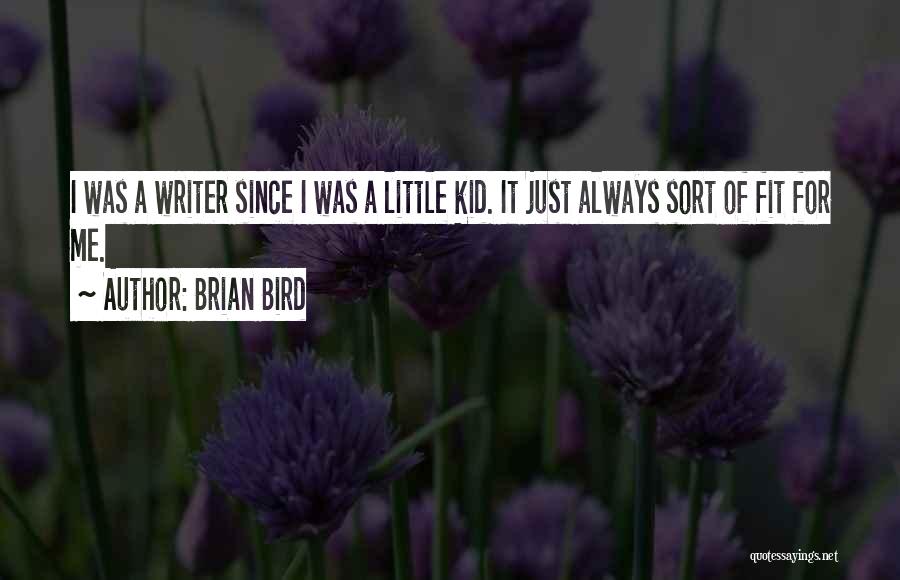 Brian Bird Quotes: I Was A Writer Since I Was A Little Kid. It Just Always Sort Of Fit For Me.