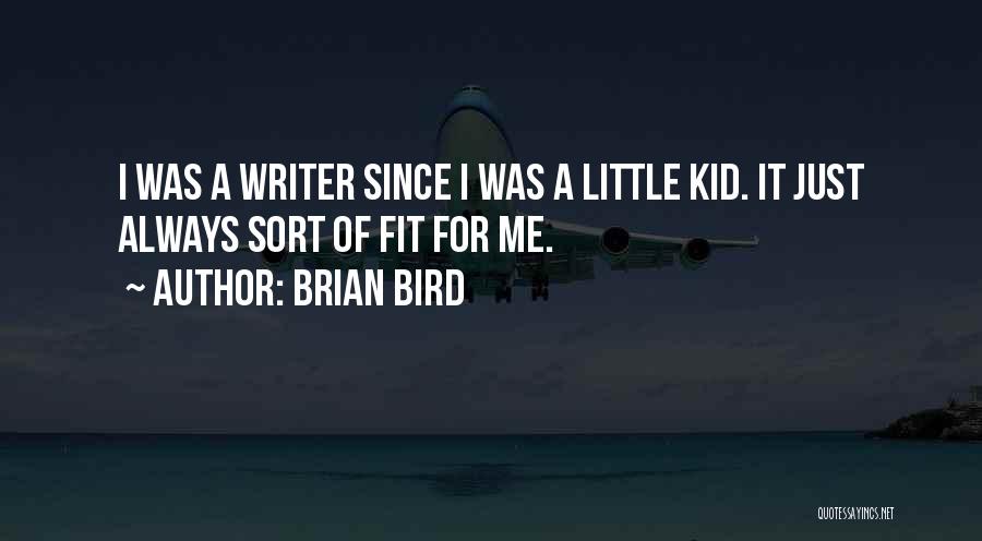 Brian Bird Quotes: I Was A Writer Since I Was A Little Kid. It Just Always Sort Of Fit For Me.