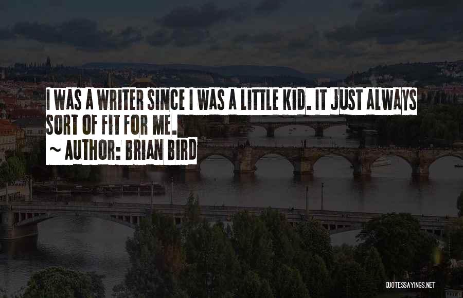 Brian Bird Quotes: I Was A Writer Since I Was A Little Kid. It Just Always Sort Of Fit For Me.