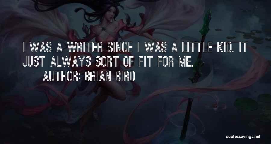 Brian Bird Quotes: I Was A Writer Since I Was A Little Kid. It Just Always Sort Of Fit For Me.