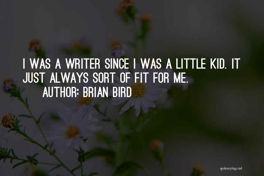 Brian Bird Quotes: I Was A Writer Since I Was A Little Kid. It Just Always Sort Of Fit For Me.
