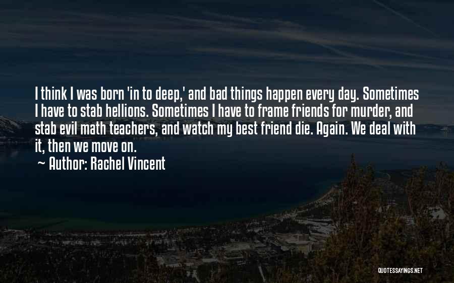 Rachel Vincent Quotes: I Think I Was Born 'in To Deep,' And Bad Things Happen Every Day. Sometimes I Have To Stab Hellions.