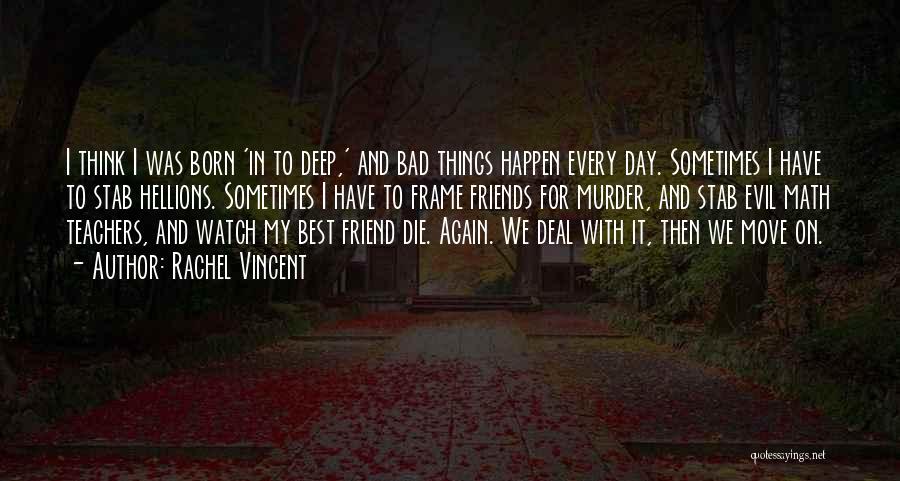Rachel Vincent Quotes: I Think I Was Born 'in To Deep,' And Bad Things Happen Every Day. Sometimes I Have To Stab Hellions.