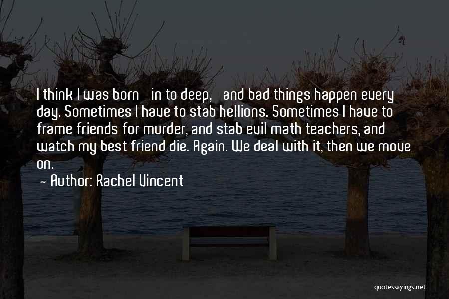 Rachel Vincent Quotes: I Think I Was Born 'in To Deep,' And Bad Things Happen Every Day. Sometimes I Have To Stab Hellions.
