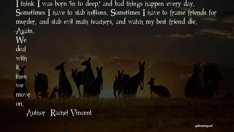 Rachel Vincent Quotes: I Think I Was Born 'in To Deep,' And Bad Things Happen Every Day. Sometimes I Have To Stab Hellions.