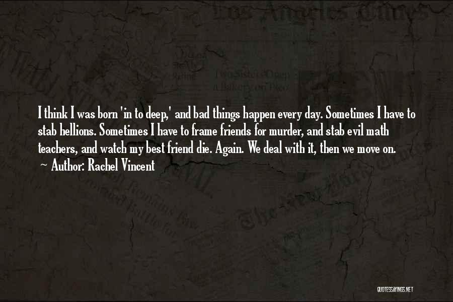 Rachel Vincent Quotes: I Think I Was Born 'in To Deep,' And Bad Things Happen Every Day. Sometimes I Have To Stab Hellions.
