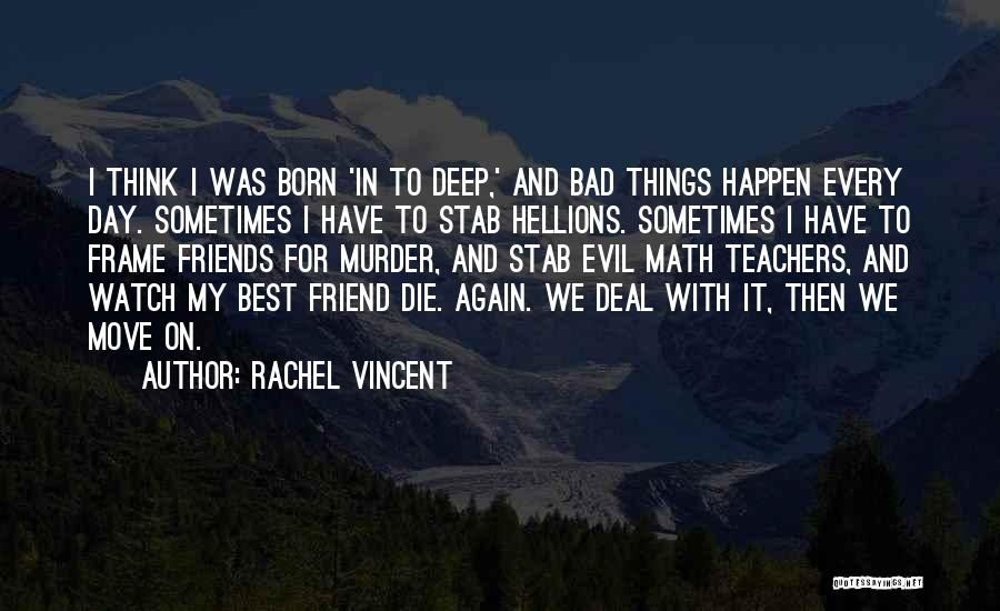 Rachel Vincent Quotes: I Think I Was Born 'in To Deep,' And Bad Things Happen Every Day. Sometimes I Have To Stab Hellions.