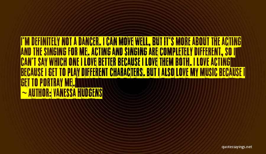 Vanessa Hudgens Quotes: I'm Definitely Not A Dancer. I Can Move Well, But It's More About The Acting And The Singing For Me.