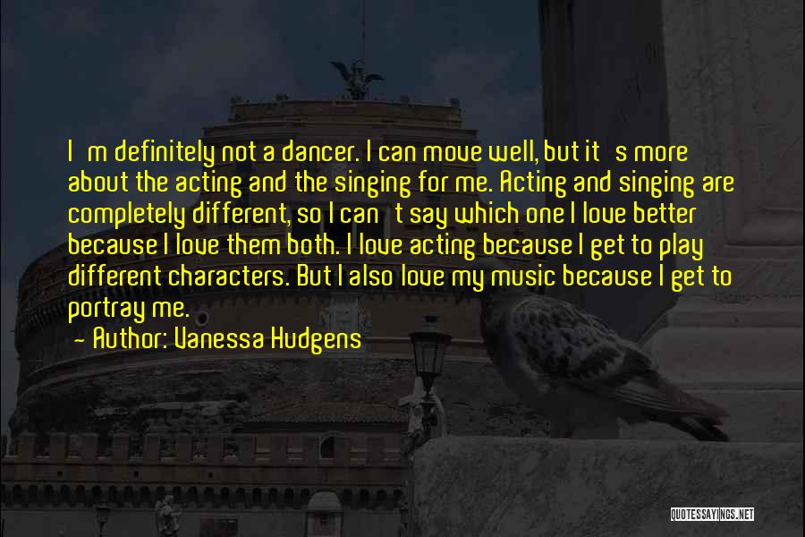 Vanessa Hudgens Quotes: I'm Definitely Not A Dancer. I Can Move Well, But It's More About The Acting And The Singing For Me.