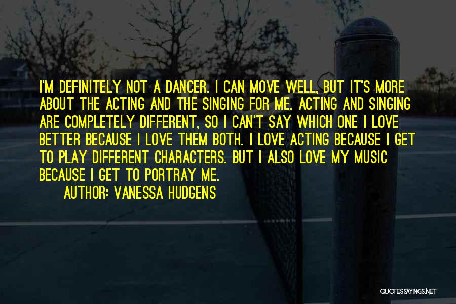 Vanessa Hudgens Quotes: I'm Definitely Not A Dancer. I Can Move Well, But It's More About The Acting And The Singing For Me.