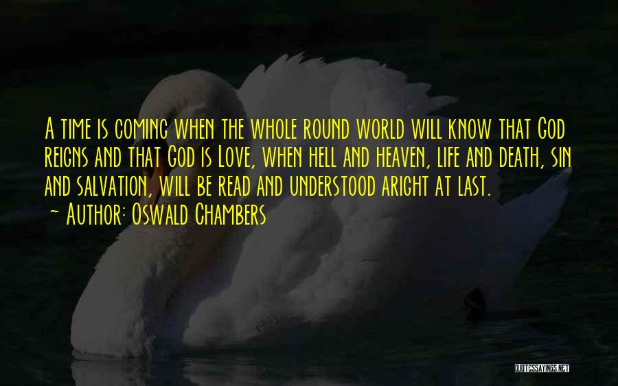 Oswald Chambers Quotes: A Time Is Coming When The Whole Round World Will Know That God Reigns And That God Is Love, When