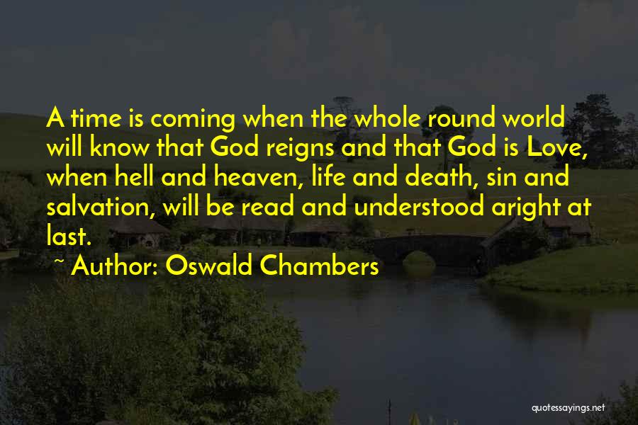 Oswald Chambers Quotes: A Time Is Coming When The Whole Round World Will Know That God Reigns And That God Is Love, When