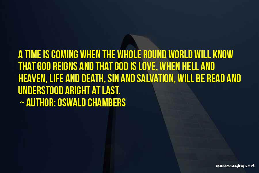 Oswald Chambers Quotes: A Time Is Coming When The Whole Round World Will Know That God Reigns And That God Is Love, When