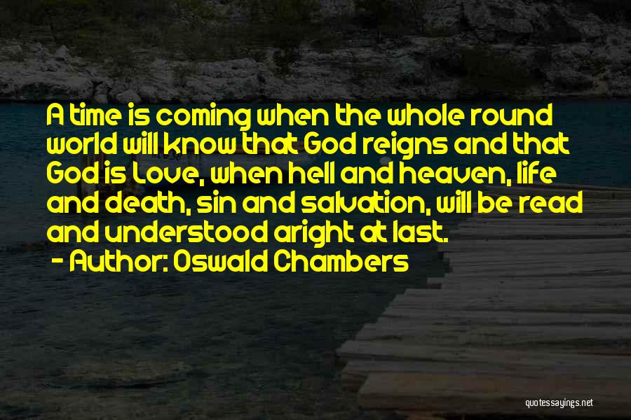 Oswald Chambers Quotes: A Time Is Coming When The Whole Round World Will Know That God Reigns And That God Is Love, When