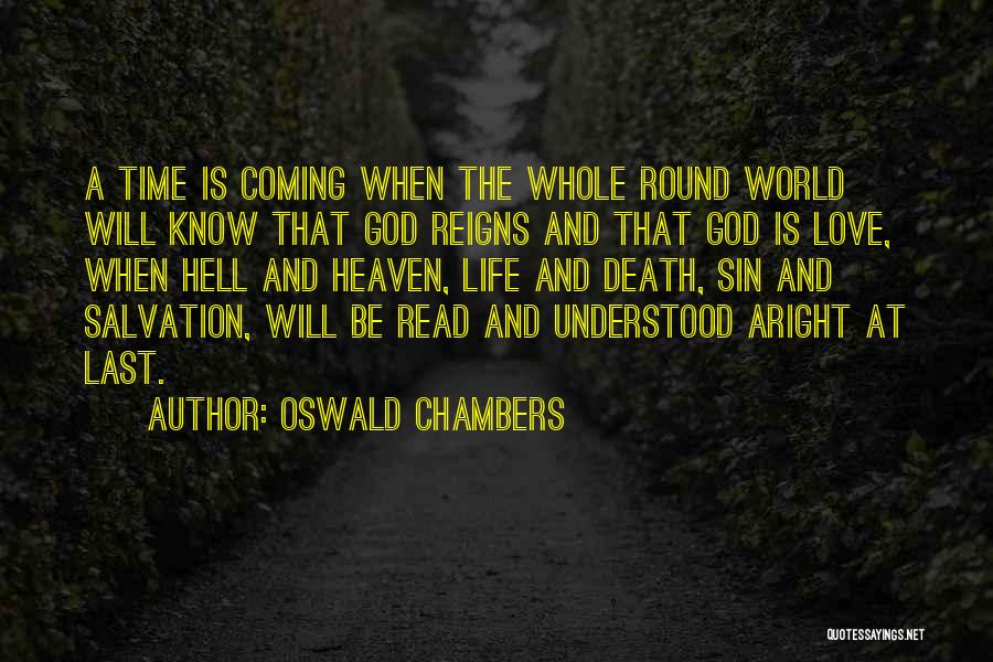 Oswald Chambers Quotes: A Time Is Coming When The Whole Round World Will Know That God Reigns And That God Is Love, When