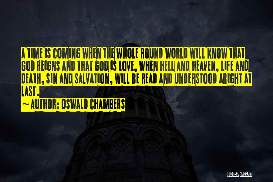 Oswald Chambers Quotes: A Time Is Coming When The Whole Round World Will Know That God Reigns And That God Is Love, When