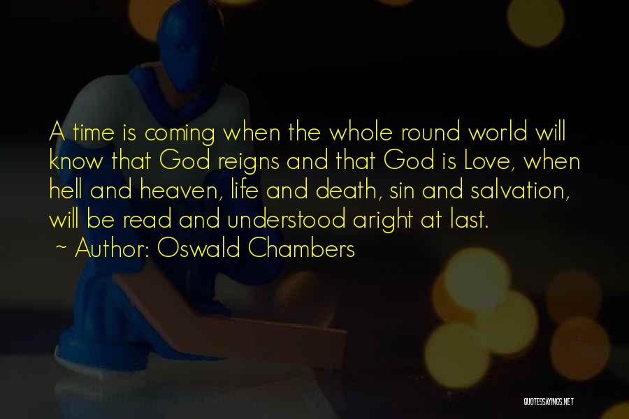 Oswald Chambers Quotes: A Time Is Coming When The Whole Round World Will Know That God Reigns And That God Is Love, When