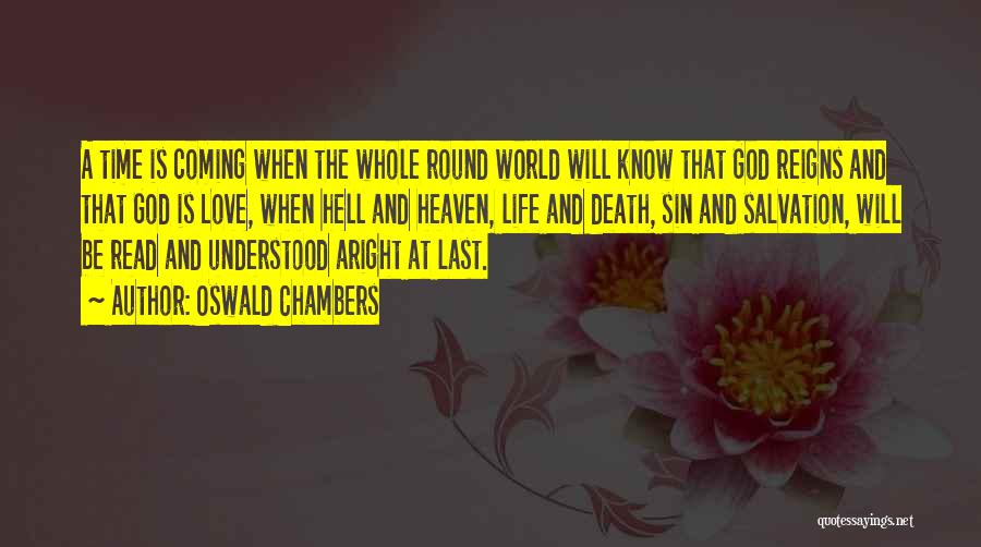 Oswald Chambers Quotes: A Time Is Coming When The Whole Round World Will Know That God Reigns And That God Is Love, When