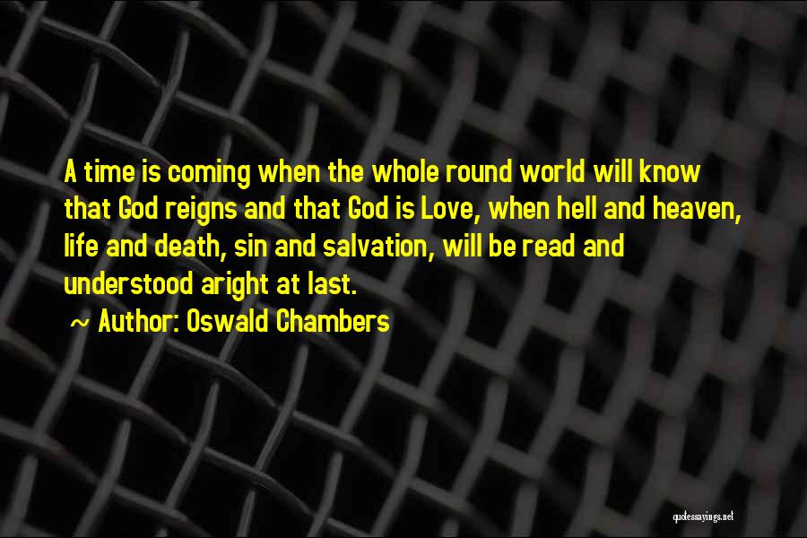 Oswald Chambers Quotes: A Time Is Coming When The Whole Round World Will Know That God Reigns And That God Is Love, When
