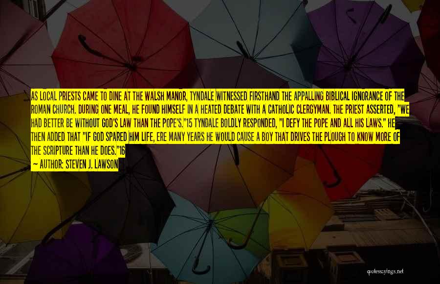 Steven J. Lawson Quotes: As Local Priests Came To Dine At The Walsh Manor, Tyndale Witnessed Firsthand The Appalling Biblical Ignorance Of The Roman