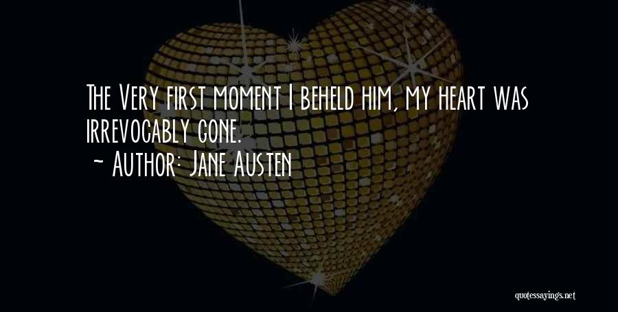 Jane Austen Quotes: The Very First Moment I Beheld Him, My Heart Was Irrevocably Gone.